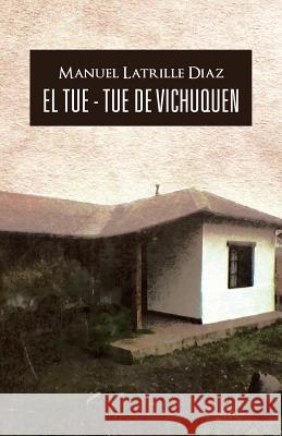 El Tue - Tue de Vichuquen Manuel Latrille Diaz 9781466995994