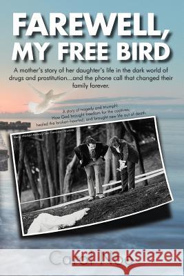 Farewell, My Free Bird: A Mother's Story of Her Daughter's Life in the Dark World of Drugs and Prostitution...and the Phone Call That Changed Noe, Carol 9781467036863
