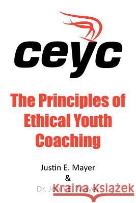 The Principles of Ethical Youth Coaching Justin E. Mayer Dr John E. Mayer 9781467044745