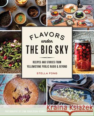 Flavors Under the Big Sky: Recipes and Stories from Yellowstone Public Radio and Beyond Stella Fong Chef Chuck Schommer Lynn Donaldson-Vermill 9781467144384 History Press