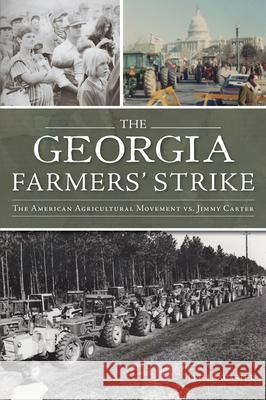 The Georgia Farmers\' Strike: The American Agriculture Movement vs. Jimmy Carter Lee Lancaster 9781467154253