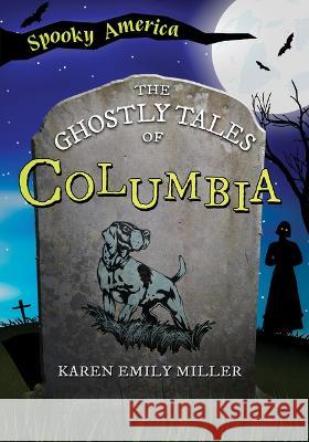 The Ghostly Tales of Columbia Karen Emily Miller 9781467197281 Arcadia Children's Books