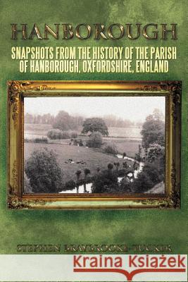 Hanborough: Snapshots from the History of the Parish of Hanborough, Oxfordshire, England Braybrooke-Tucker, Stephen 9781467882811
