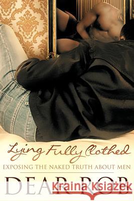 Lying Fully Clothed: Exposing the Naked Truth about Men Rob, Dear 9781467890595