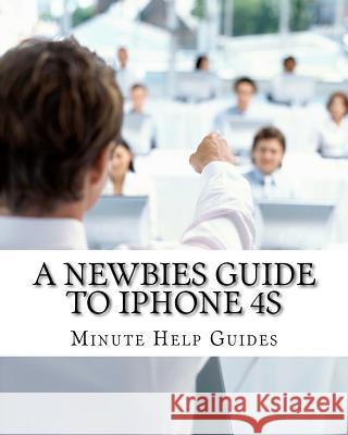 A Newbies Guide to iPhone 4S Minute Help Guides 9781467903158 Createspace