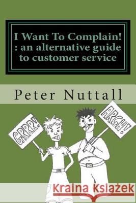 I want to complain: an alternative guide to customer service Nuttall, Peter 9781467906098 Createspace