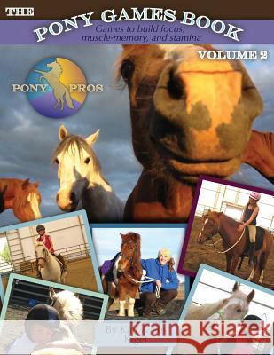 The Pony Games Book Volume II: Games to build focus, muscle-memory, and stamina: Games to build focus, muscle-memory, and stamina Kiger, Kali 9781467919487