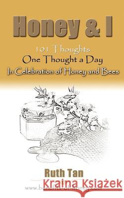 Honey & I: 101 Thoughts, One Thought a Day In Celebration of Honey and Bees Tan, Ruth 9781467935500 Createspace
