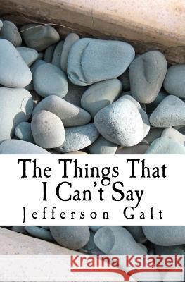 The Things That I Can't Say Jefferson Galt 9781467937566 Createspace