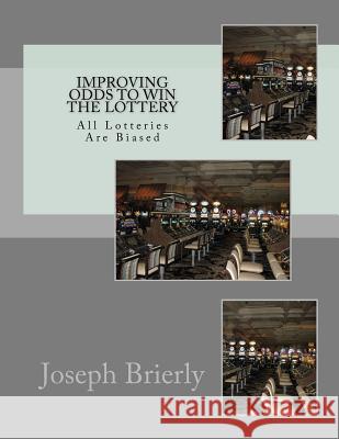 Improving Odds to Win the Lottery: All Lotteries Are Biased Dr Joseph Edward Brierl 9781467962025 Createspace