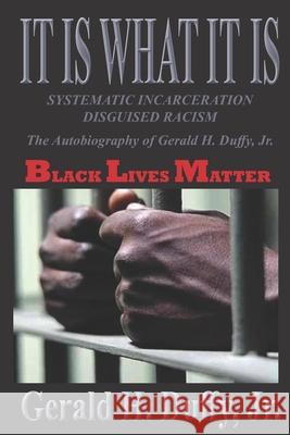 It Is What It Is: Systematic Incarceration / Disguised Racism - The Autobiography of Gerald H. Duffy, Jr. Gerald H. Duff 9781467965323