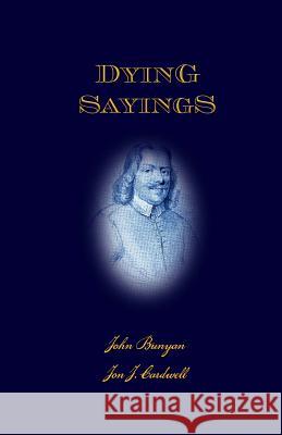 Dying Sayings: with Prison Meditations, Mr. Bunyan's Last Sermon, and Mr. Bunyan's Martyrdom Cardwell, Jon J. 9781467965972 Createspace