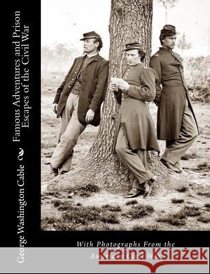 Famous Adventures and Prison Escapes of the Civil War: With Photographs From the American Civil War Cable, George Washington 9781467968201 Createspace