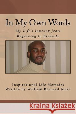 In My Own Words - My Life's Journey from Beginning to Eternity: Inspirational Life Memoirs Written by William Bernard Jones William Bernard Jones 9781468013146