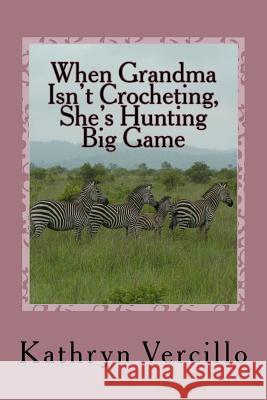 When Grandma Isn't Crocheting, She's Hunting Big Game: (and 33 other stories of 2011's most awesome elderly ladies who crochet!) Vercillo, Kathryn 9781468026047 Createspace