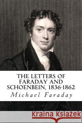 The Letters of Faraday and Schoenbein, 1836-1862: With Notes, Comments and References to Contemporary Letters Michael Faraday Georg W. a. Kahlbaum Francis V. Darbishire 9781468026450 Createspace