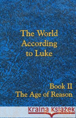 The World According to Luke Book II: The Age of Reason R. E. Kelly Kadythe's Arts 9781468105155 Createspace