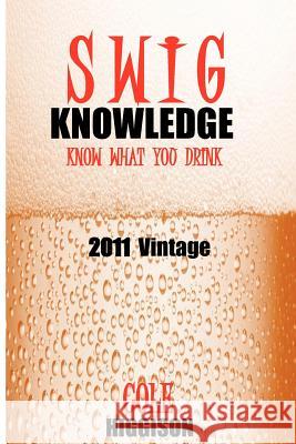 Swig Knowledge: The blog turned into a book. Higgison, Cole 9781468138344 Createspace