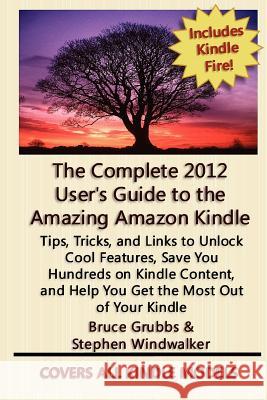 The Complete 2012 User's Guide to the Amazing Amazon Kindle: Covers All Current Kindles Stephen Windwalker Bruce Grubbs 9781468147001 Createspace