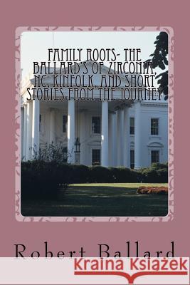 Family Roots- the Ballard's of Zirconia, NC, Kinfolk, and Short Stories from the Journey Ballard, Robert Elias 9781468164442