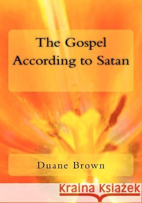 The Gospel According to Satan Dr Duane Brown 9781468177213 Createspace