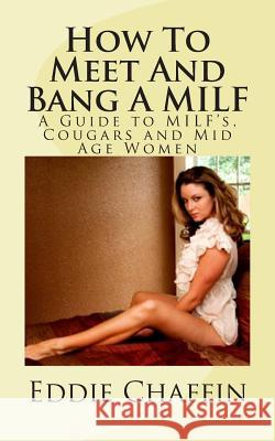 How To Meet And Bang A MILF: A Guide to MILF's, Cougars and Mid Age Women Chaffin, Eddie 9781468188684