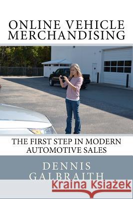 Online Vehicle Merchandising: The First Step in Modern Automotive Sales Dennis Galbraith Jennifer Renno 9781468192636 Createspace