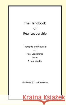 The Handbook of Real Leadership: Thoughts and Counsel on Real Leadership from a Real Leader Charles M. Wesley 9781468196351