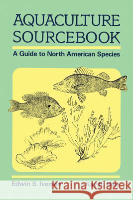 Aquaculture Sourcebook: A Guide to North American Species Iversen, Edwin S. 9781468414301