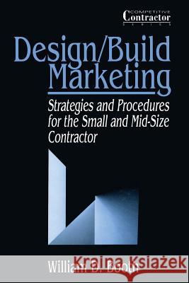 Design/Build Marketing: Strategies and Procedures for the Small and Mid-Size Contractor Booth, William D. 9781468414332 Springer