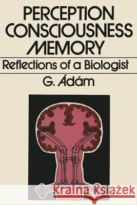 Perception, Consciousness, Memory: Reflections of a Biologist Adam, G. 9781468420753
