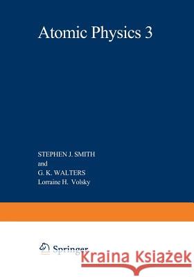 Atomic Physics 3: Proceedings of the Third International Conference on Atomic Physics, August 7-11, 1972, Boulder, Colorado Smith, Stephen 9781468429633