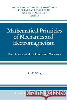 Mathematical Principles of Mechanics and Electromagnetism: Part A: Analytical and Continuum Mechanics Wang, Chao-Cheng 9781468435382
