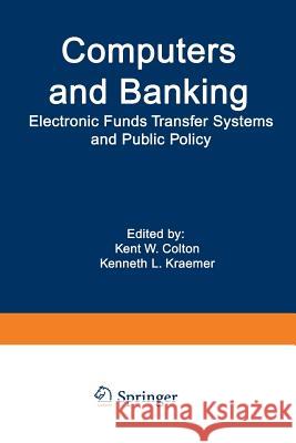 Computers and Banking: Electronic Funds Transfer Systems and Public Policy Colton, Kent W. 9781468435801 Springer