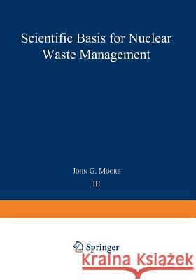 Scientific Basis for Nuclear Waste Management: Volume 3 Moore, John G. 9781468440423