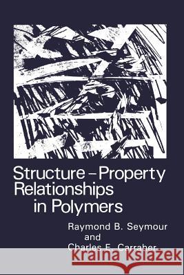 Structure--Property Relationships in Polymers Carraher Jr, Charles E. 9781468447507 Springer