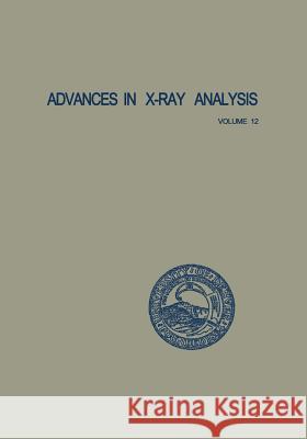 Advances in X-Ray Analysis: Volume 12: Proceedings of the Seventeenth Annual Conference on Applications of X-Ray Analysis Held August 21-23, 1968 Barrett, Charles S. 9781468475371 Springer