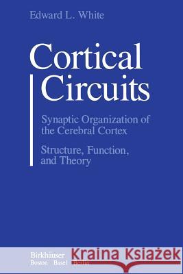 Cortical Circuits: Synaptic Organization of the Cerebral Cortex Structure, Function, and Theory White 9781468487237