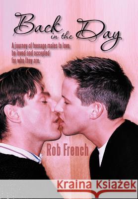 Back in the Day: A Journey of Teenage Males to Love, Be Loved and Accepted for Who They Are. French, Rob 9781468524666