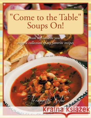 Come to the Table Soups On!: From my table to yours, enjoy a collection of my favorite recipes Sabo, Jeannette 9781468528091