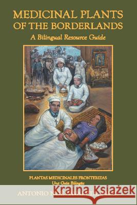 Medicinal Plants of the Borderlands: A Bilingual Resource Guide Zavaleta Ph. D., Antonio Noe 9781468547276 Authorhouse