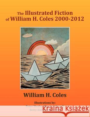 The Illustrated Fiction of William H. Coles 2000-2012 William H. Coles 9781468550177