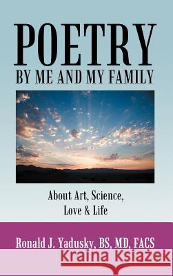 Poetry By Me And My Family: About Art, Science, Love & Life Yadusky Bs Facs, Ronald J. 9781468557169 Authorhouse