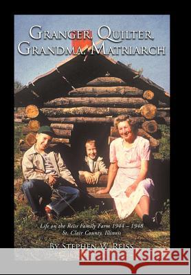 Granger, Quilter, Grandma, Matriarch: Life on the Reiss Family Farm 1944 - 1948 St. Clair County, Illinois Reiss, Stephen W. 9781468559019