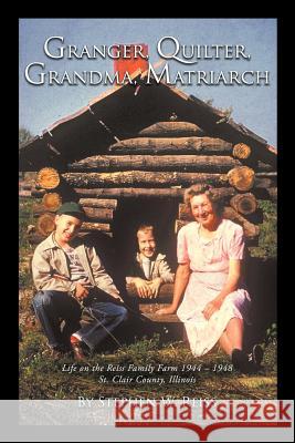 Granger, Quilter, Grandma, Matriarch: Life on the Reiss Family Farm 1944 - 1948 St. Clair County, Illinois Reiss, Stephen W. 9781468559033
