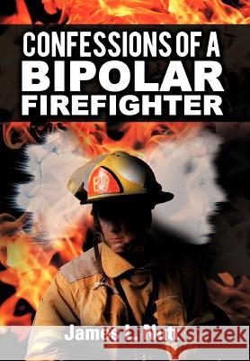 Confessions of a Bipolar Firefighter James L. Nutt 9781468559965