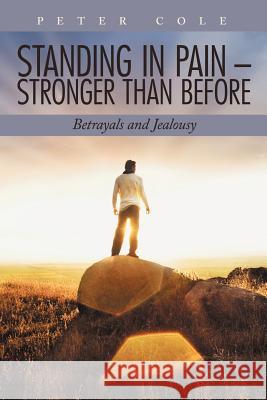 Standing in Pain - Stronger Than Before: Betrayals and Jealousy Cole, Peter 9781468582833