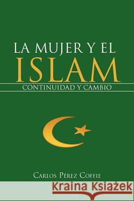 La Mujer y El Islam: Continuidad y Cambio P. Rez Coffie, Carlos 9781468595895 Authorhouse
