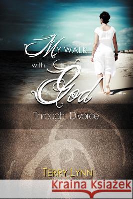 My Walk with God Through Divorce Terry Lynn 9781469125404