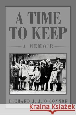 A Time to Keep: A Memoir: A Memoir O'Connor, Richard J. J. 9781469134819 Xlibris Corporation